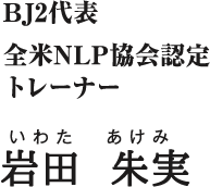 BJ2代表　全米NLP協会認定トレーナー　岩田朱美（いわた あけみ）
